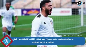 «رسالة غامضة» حامد حمدان بعد فشل انتقاله للزمالك هل تعني استمرار الأزمة المقبلة